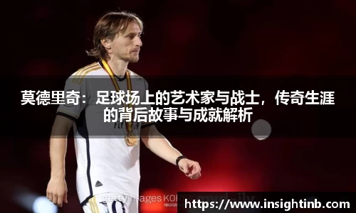 莫德里奇：足球场上的艺术家与战士，传奇生涯的背后故事与成就解析